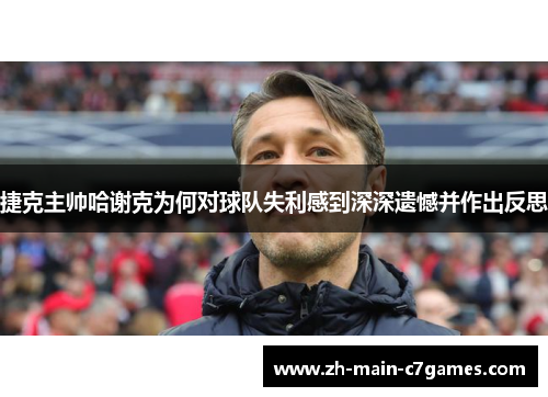 捷克主帅哈谢克为何对球队失利感到深深遗憾并作出反思 捷克主帅哈谢克为何对球队失利感到深深遗憾并作出反思