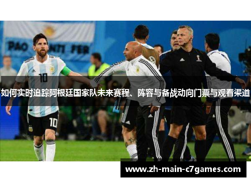 如何实时追踪阿根廷国家队未来赛程、阵容与备战动向门票与观看渠道 如何实时追踪阿根廷国家队未来赛程、阵容与备战动向门票与观看渠道