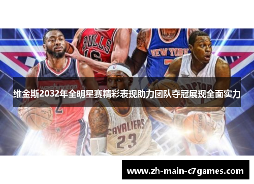 维金斯2032年全明星赛精彩表现助力团队夺冠展现全面实力