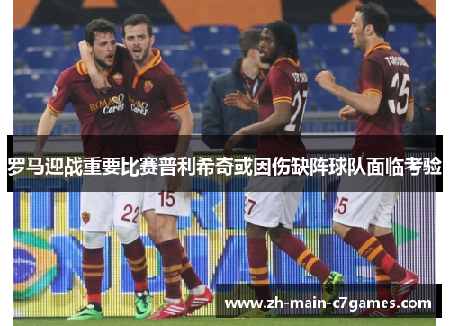 罗马迎战重要比赛普利希奇或因伤缺阵球队面临考验 罗马迎战重要比赛普利希奇或因伤缺阵球队面临考验