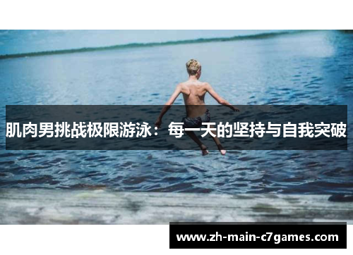 肌肉男挑战极限游泳：每一天的坚持与自我突破