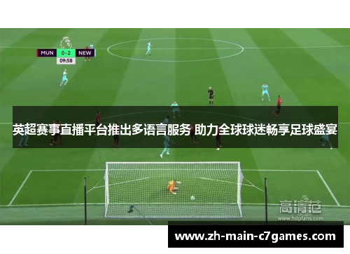 英超赛事直播平台推出多语言服务 助力全球球迷畅享足球盛宴 英超赛事直播平台推出多语言服务 助力全球球迷畅享足球盛宴