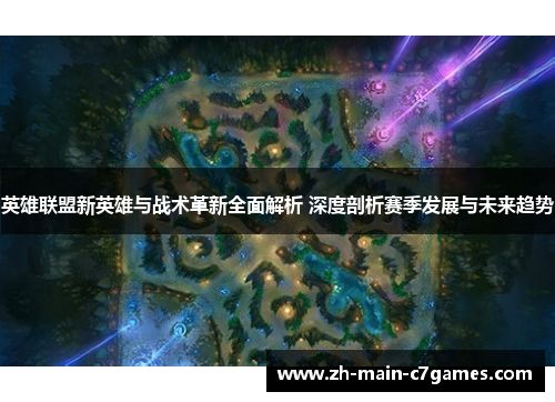 英雄联盟新英雄与战术革新全面解析 深度剖析赛季发展与未来趋势 英雄联盟新英雄与战术革新全面解析 深度剖析赛季发展与未来趋势
