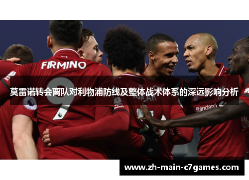 莫雷诺转会离队对利物浦防线及整体战术体系的深远影响分析