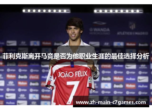 菲利克斯离开马竞是否为他职业生涯的最佳选择分析 菲利克斯离开马竞是否为他职业生涯的最佳选择分析