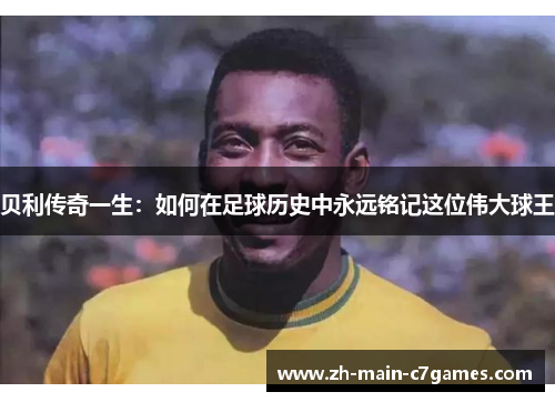 贝利传奇一生：如何在足球历史中永远铭记这位伟大球王
