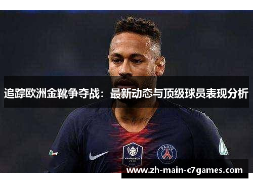 追踪欧洲金靴争夺战:最新动态与顶级球员表现分析 追踪欧洲金靴争夺战:最新动态与顶级球员表现分析