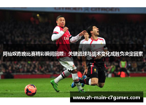 阿仙奴昨晚比赛精彩瞬间回顾:关键进球与战术变化成胜负决定因素 阿仙奴昨晚比赛精彩瞬间回顾:关键进球与战术变化成胜负决定因素