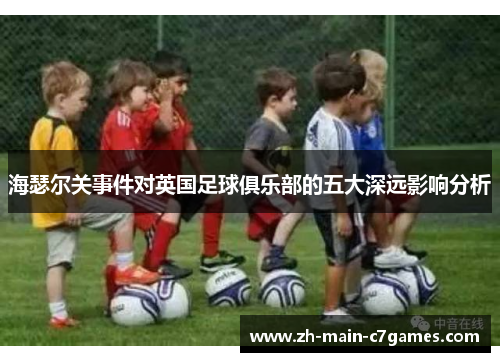 海瑟尔关事件对英国足球俱乐部的五大深远影响分析