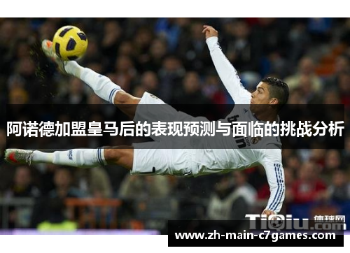 阿诺德加盟皇马后的表现预测与面临的挑战分析