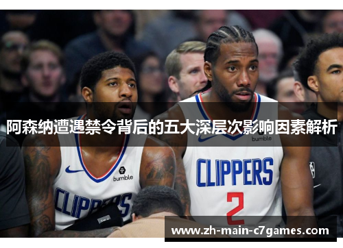 阿森纳遭遇禁令背后的五大深层次影响因素解析