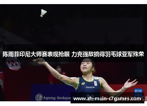 陈雨菲印尼大师赛表现抢眼 力克强敌摘得羽毛球亚军殊荣 陈雨菲印尼大师赛表现抢眼 力克强敌摘得羽毛球亚军殊荣