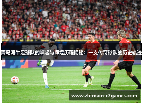 青岛海牛足球队的崛起与辉煌历程揭秘：一支传奇球队的历史轨迹
