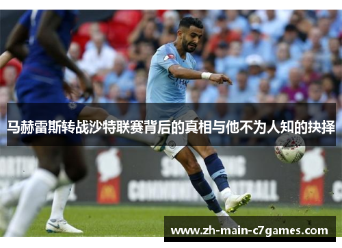 马赫雷斯转战沙特联赛背后的真相与他不为人知的抉择