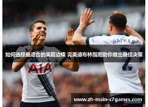 如何选择最适合的英超边锋 完美迪布林指南助你做出最佳决策 如何选择最适合的英超边锋 完美迪布林指南助你做出最佳决策