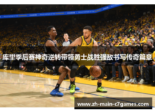 库里季后赛神奇逆转带领勇士战胜强敌书写传奇篇章 库里季后赛神奇逆转带领勇士战胜强敌书写传奇篇章