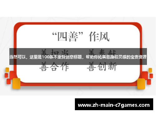 当然可以,这里是100条不重复创意标题,帮助你拓展思路和灵感的宝贵资源 当然可以,这里是100条不重复创意标题,帮助你拓展思路和灵感的宝贵资源
