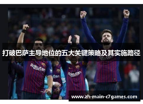 打破巴萨主导地位的五大关键策略及其实施路径 打破巴萨主导地位的五大关键策略及其实施路径