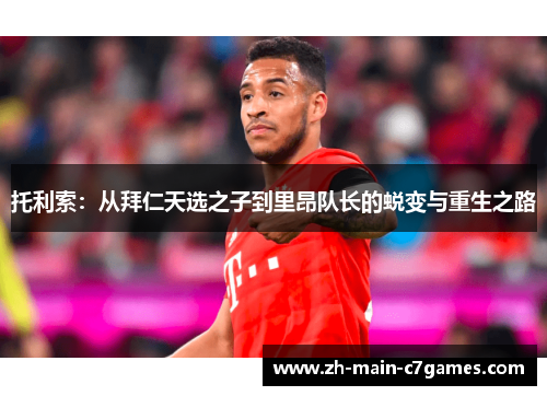 托利索：从拜仁天选之子到里昂队长的蜕变与重生之路