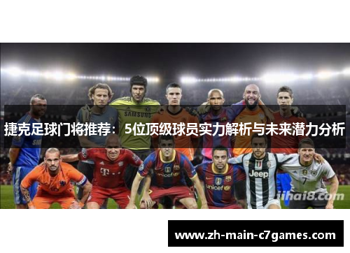 捷克足球门将推荐:5位顶级球员实力解析与未来潜力分析 捷克足球门将推荐:5位顶级球员实力解析与未来潜力分析