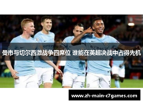 曼市与切尔西激战争四席位 谁能在英超决战中占得先机 曼市与切尔西激战争四席位 谁能在英超决战中占得先机