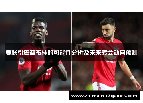 曼联引进迪布林的可能性分析及未来转会动向预测