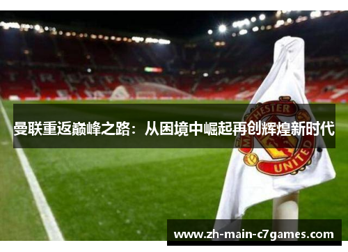 曼联重返巅峰之路：从困境中崛起再创辉煌新时代