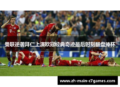 曼联逆袭拜仁上演欧冠经典奇迹最后时刻翻盘捧杯