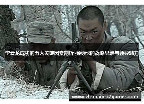 李云龙成功的五大关键因素剖析 揭秘他的战略思维与领导魅力