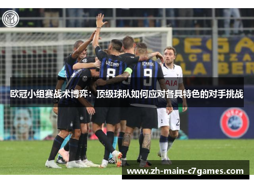 欧冠小组赛战术博弈：顶级球队如何应对各具特色的对手挑战