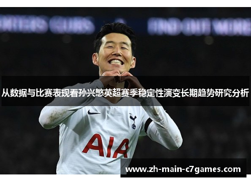 从数据与比赛表现看孙兴慜英超赛季稳定性演变长期趋势研究分析