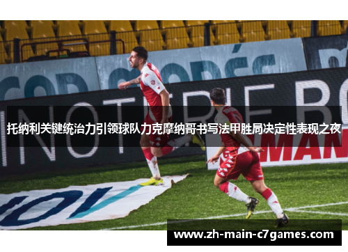 托纳利关键统治力引领球队力克摩纳哥书写法甲胜局决定性表现之夜