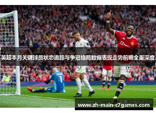 英超本月关键球员状态追踪与争冠格局数据表现走势前瞻全面深度 英超本月关键球员状态追踪与争冠格局数据表现走势前瞻全面深度