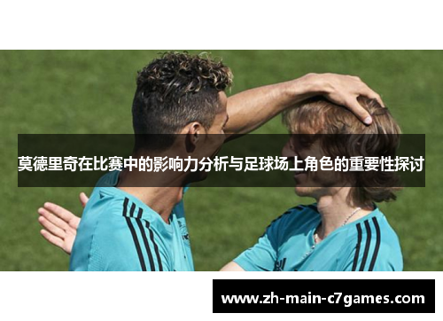 莫德里奇在比赛中的影响力分析与足球场上角色的重要性探讨