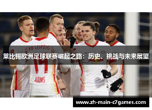 莱比锡欧洲足球联赛崛起之路：历史、挑战与未来展望