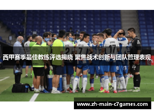 西甲赛季最佳教练评选揭晓 聚焦战术创新与团队管理表现