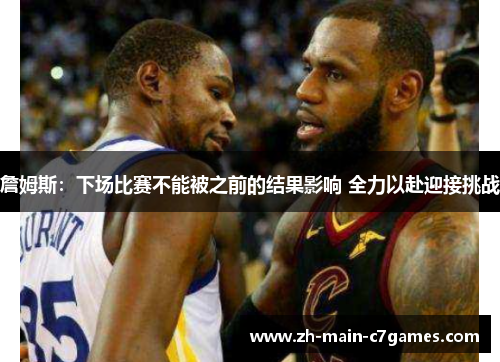 詹姆斯：下场比赛不能被之前的结果影响 全力以赴迎接挑战