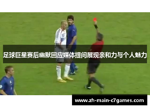 足球巨星赛后幽默回应媒体提问展现亲和力与个人魅力