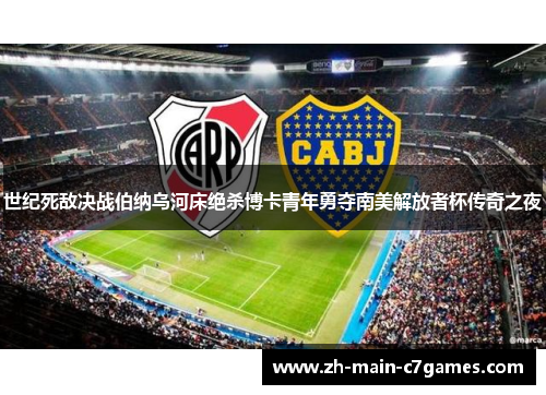 世纪死敌决战伯纳乌河床绝杀博卡青年勇夺南美解放者杯传奇之夜 世纪死敌决战伯纳乌河床绝杀博卡青年勇夺南美解放者杯传奇之夜