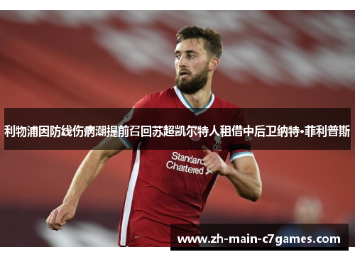利物浦因防线伤病潮提前召回苏超凯尔特人租借中后卫纳特·菲利普斯 利物浦因防线伤病潮提前召回苏超凯尔特人租借中后卫纳特·菲利普斯