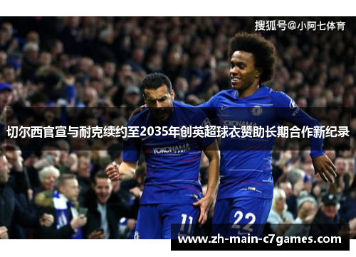 切尔西官宣与耐克续约至2035年创英超球衣赞助长期合作新纪录