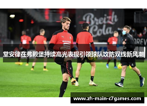堂安律在弗赖堡持续高光表现引领球队攻防双线新风潮 堂安律在弗赖堡持续高光表现引领球队攻防双线新风潮