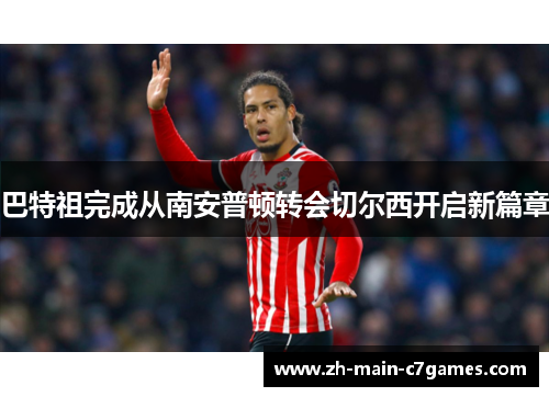 巴特祖完成从南安普顿转会切尔西开启新篇章 巴特祖完成从南安普顿转会切尔西开启新篇章