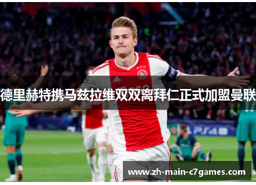 德里赫特携马兹拉维双双离拜仁正式加盟曼联