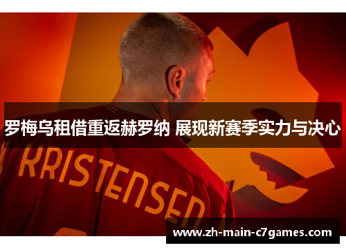 罗梅乌租借重返赫罗纳 展现新赛季实力与决心